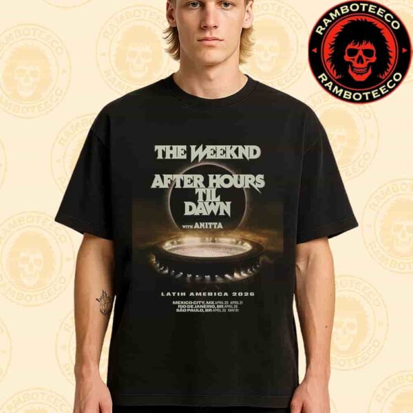 Official Poster The Weeknd After Hours Til Dawn Stadium Latin America Tour Dated List 2026 With Anitta Merchandise Unisex T-Shirt